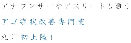 アナウンサーやアスリートも通う アゴ症状改善専門院九州初上陸！