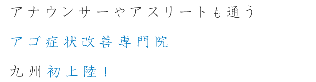 アナウンサーやアスリートも通う アゴ症状改善専門院九州初上陸！